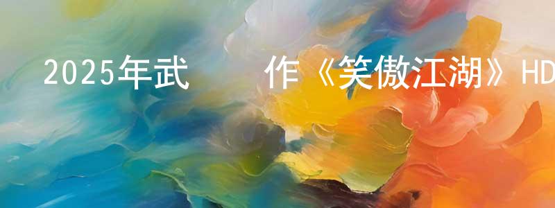 包家興的動漫綜藝大全,2025年武俠動作《笑傲江湖》HD國粵雙語中字迅雷下載_深夜電影